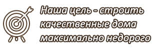 Наша цель - строить качественные дома максимально недорого!